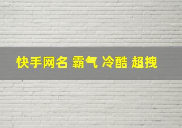 快手网名 霸气 冷酷 超拽